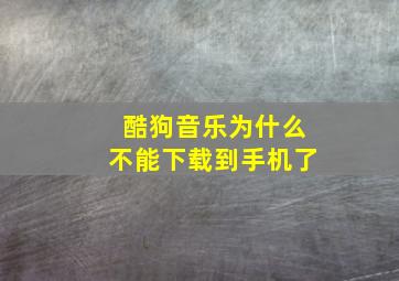 酷狗音乐为什么不能下载到手机了