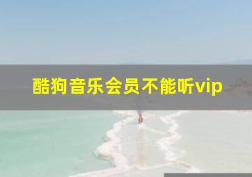 酷狗音乐会员不能听vip