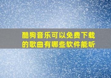 酷狗音乐可以免费下载的歌曲有哪些软件能听