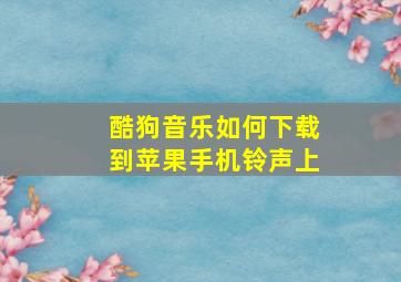 酷狗音乐如何下载到苹果手机铃声上