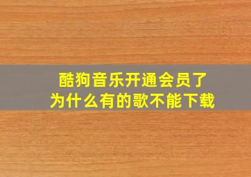 酷狗音乐开通会员了为什么有的歌不能下载