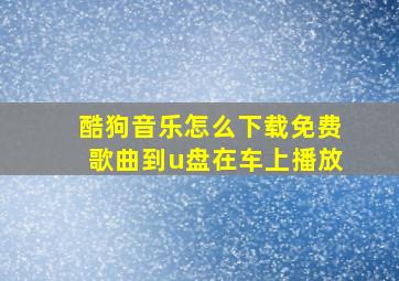 酷狗音乐怎么下载免费歌曲到u盘在车上播放