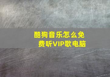 酷狗音乐怎么免费听VIP歌电脑