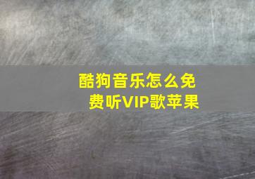 酷狗音乐怎么免费听VIP歌苹果