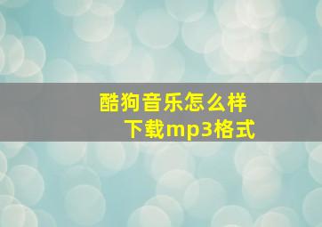 酷狗音乐怎么样下载mp3格式