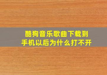 酷狗音乐歌曲下载到手机以后为什么打不开