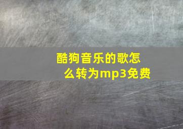 酷狗音乐的歌怎么转为mp3免费