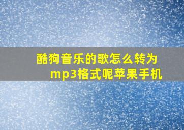 酷狗音乐的歌怎么转为mp3格式呢苹果手机