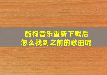 酷狗音乐重新下载后怎么找到之前的歌曲呢