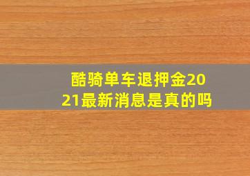 酷骑单车退押金2021最新消息是真的吗