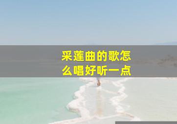 采莲曲的歌怎么唱好听一点