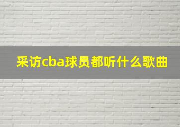 采访cba球员都听什么歌曲