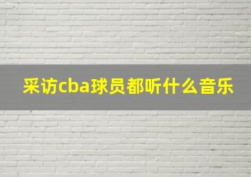 采访cba球员都听什么音乐