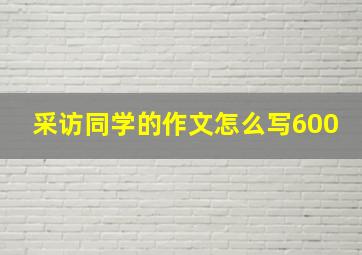 采访同学的作文怎么写600