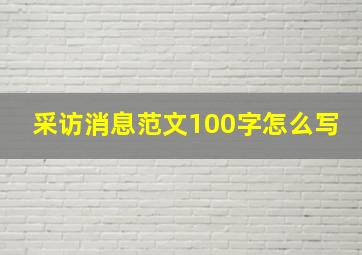 采访消息范文100字怎么写