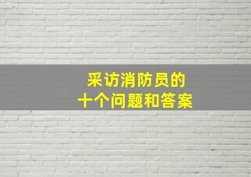 采访消防员的十个问题和答案