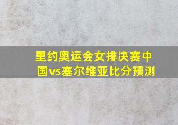 里约奥运会女排决赛中国vs塞尔维亚比分预测