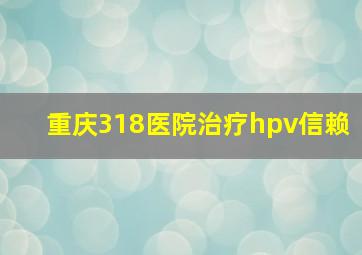 重庆318医院治疗hpv信赖