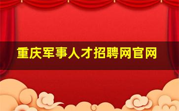 重庆军事人才招聘网官网