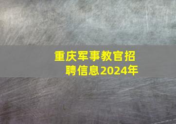 重庆军事教官招聘信息2024年