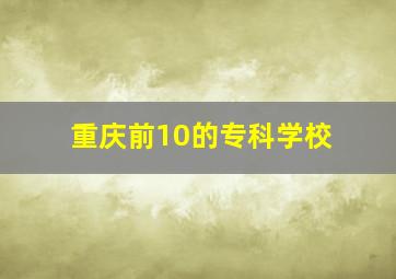 重庆前10的专科学校