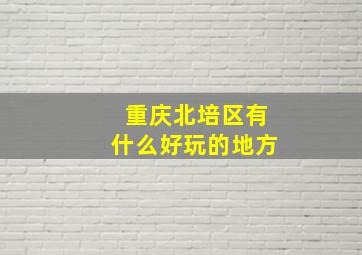 重庆北培区有什么好玩的地方