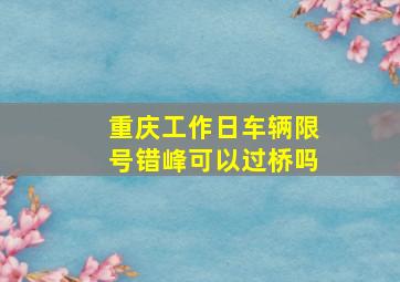 重庆工作日车辆限号错峰可以过桥吗