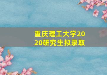 重庆理工大学2020研究生拟录取