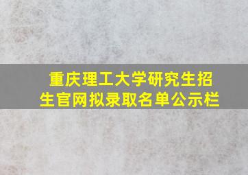 重庆理工大学研究生招生官网拟录取名单公示栏