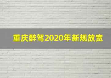 重庆醉驾2020年新规放宽