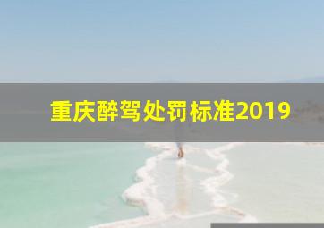 重庆醉驾处罚标准2019