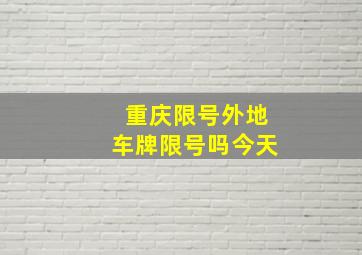 重庆限号外地车牌限号吗今天