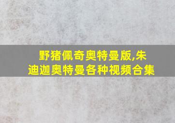 野猪佩奇奥特曼版,朱迪迦奥特曼各种视频合集