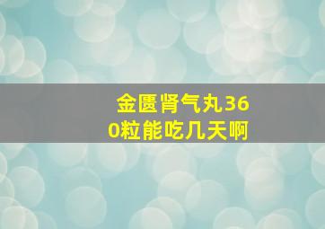 金匮肾气丸360粒能吃几天啊