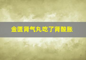 金匮肾气丸吃了肾酸胀