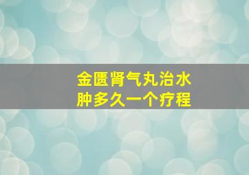 金匮肾气丸治水肿多久一个疗程