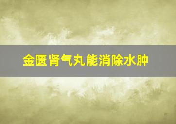 金匮肾气丸能消除水肿