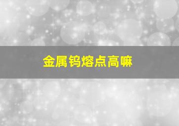 金属钨熔点高嘛