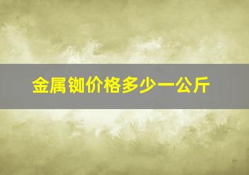 金属铷价格多少一公斤