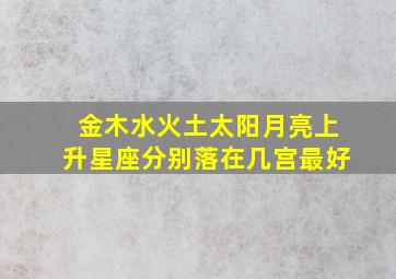 金木水火土太阳月亮上升星座分别落在几宫最好