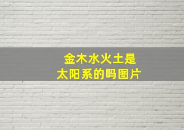 金木水火土是太阳系的吗图片