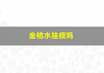 金桔水祛痰吗