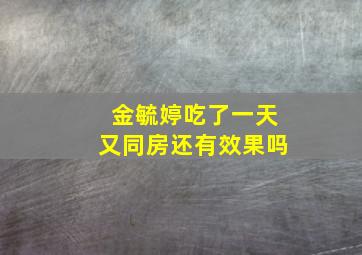 金毓婷吃了一天又同房还有效果吗