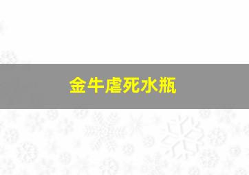 金牛虐死水瓶