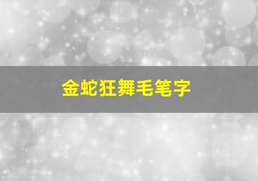 金蛇狂舞毛笔字