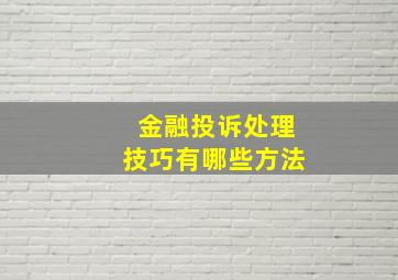 金融投诉处理技巧有哪些方法