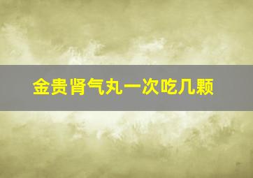 金贵肾气丸一次吃几颗