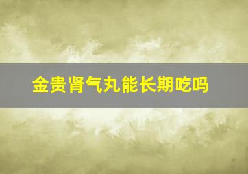 金贵肾气丸能长期吃吗