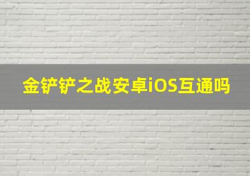 金铲铲之战安卓iOS互通吗