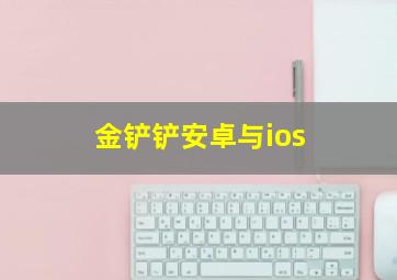 金铲铲安卓与ios